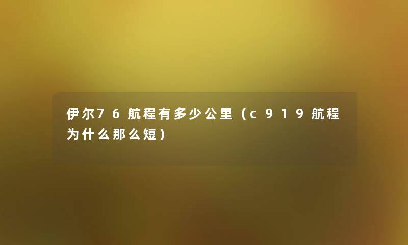 伊尔76航程有多少公里（c919航程为什么那么短）