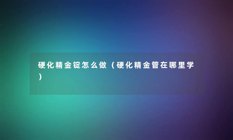 硬化精金锭怎么做（硬化精金管在哪里学）