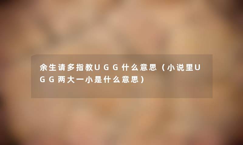 余生请多指教UGG什么意思（小说里UGG两大一小是什么意思）