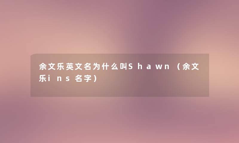 余文乐英文名为什么叫Shawn（余文乐ins名字）