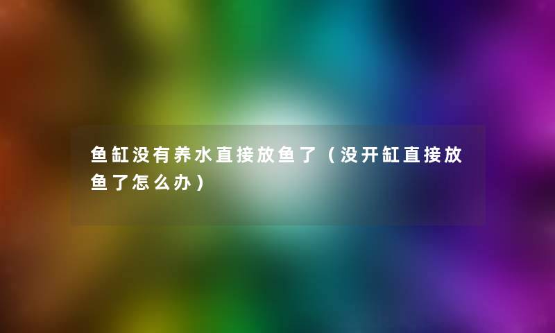 鱼缸没有养水直接放鱼了（没开缸直接放鱼了怎么办）