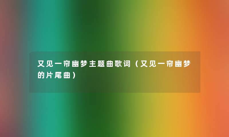 又见一帘幽梦主题曲歌词（又见一帘幽梦的片尾曲）