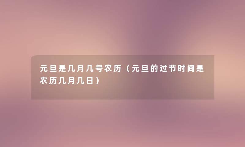 元旦是几月几号农历（元旦的过节时间是农历几月几日）