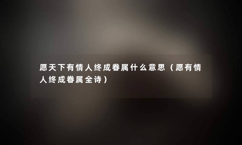 愿天下有情人终成眷属什么意思（愿有情人终成眷属全诗）