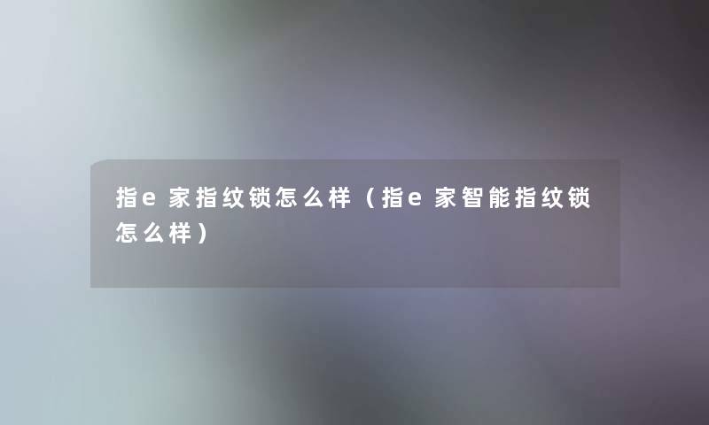 指e家指纹锁怎么样（指e家智能指纹锁怎么样）