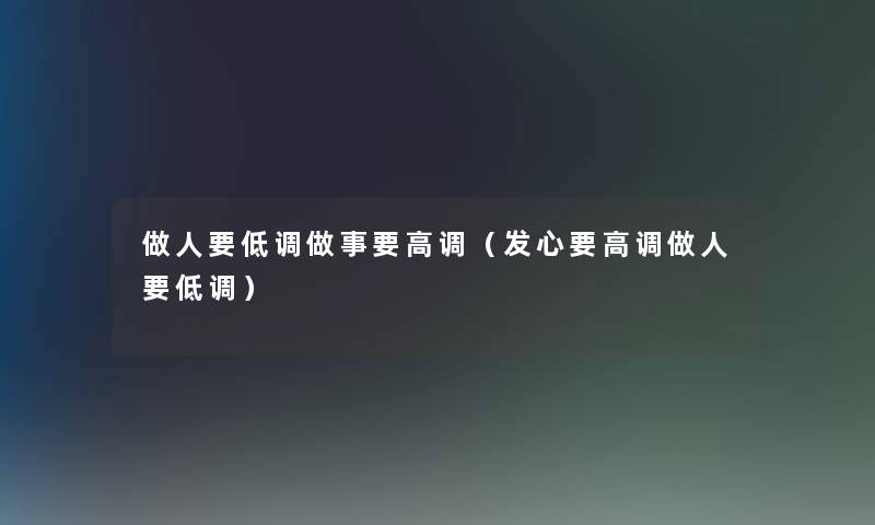 做人要低调做事要高调（发心要高调做人要低调）