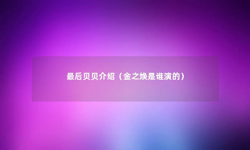 后贝贝介绍（金之焕是谁演的）