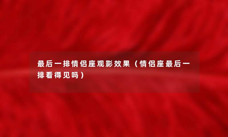 后一排情侣座观影效果（情侣座后一排看得见吗）