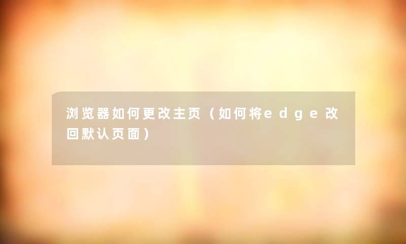 浏览器如何更改主页（如何将edge改回默认页面）