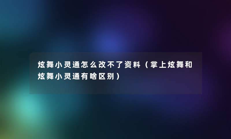 炫舞小灵通怎么改不了资料（掌上炫舞和炫舞小灵通有啥区别）