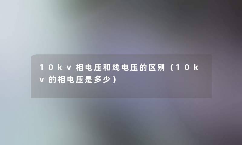 10kv相电压和线电压的区别（10kv的相电压是多少）