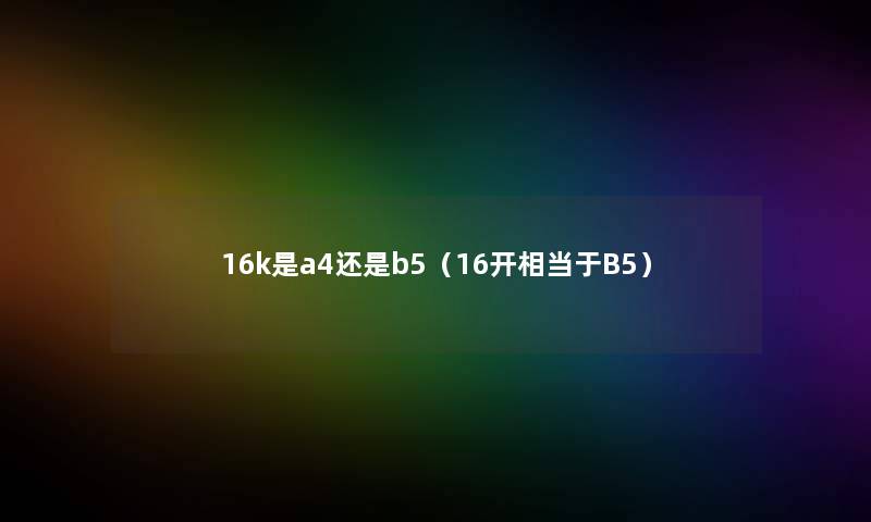 16k是a4还是b5（16开相当于B5）