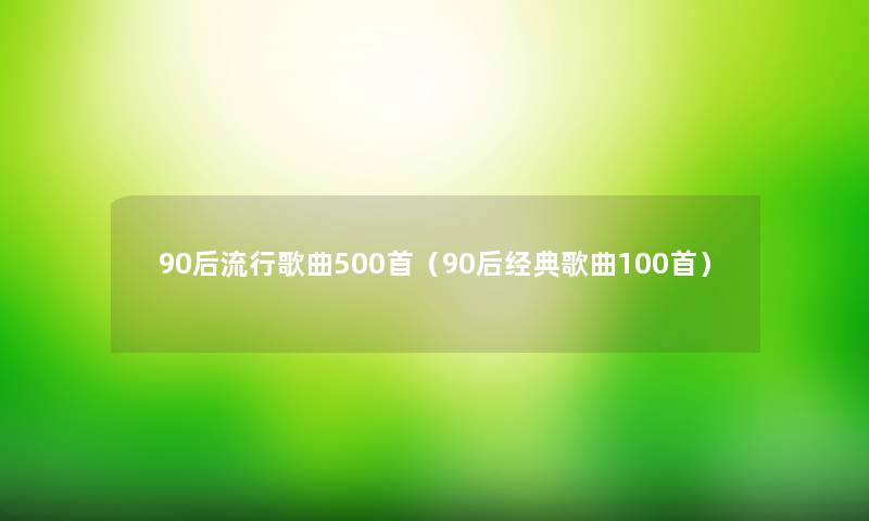 90后流行歌曲500首（90后经典歌曲几首）