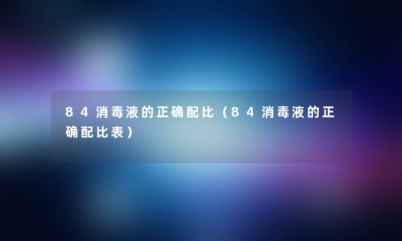 84消毒液的正确配比（84消毒液的正确配比表）