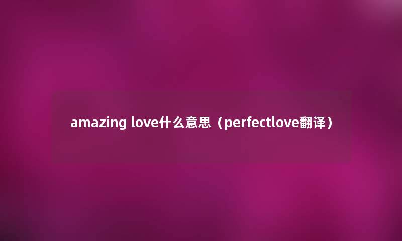 amazing love什么意思（perfectlove翻译）