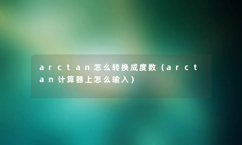 arctan怎么转换成度数（arctan计算器上怎么输入）