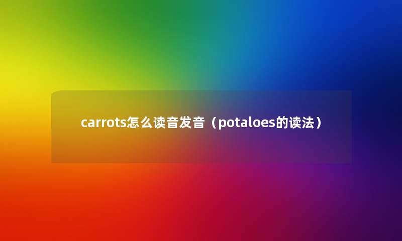 carrots怎么读音发音（potaloes的读法）