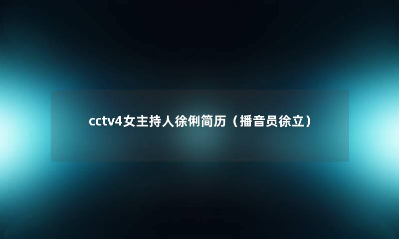 cctv4女主持人徐俐简历（播音员徐立）