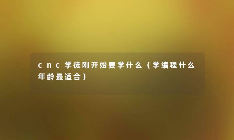 cnc学徒刚开始要学什么（学编程什么年龄适合）