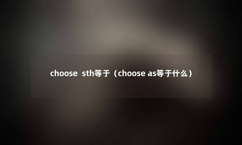 choose  sth等于（choose as等于什么）