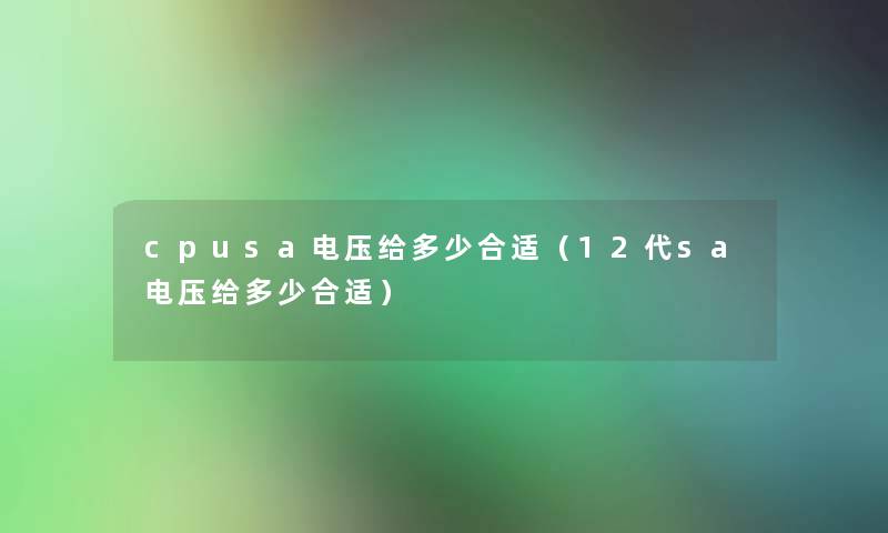 cpusa电压给多少合适（12代sa电压给多少合适）