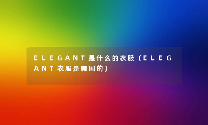 ELEGANT是什么的衣服（ELEGANT衣服是哪国的）