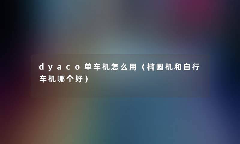 dyaco单车机怎么用（椭圆机和自行车机哪个好）