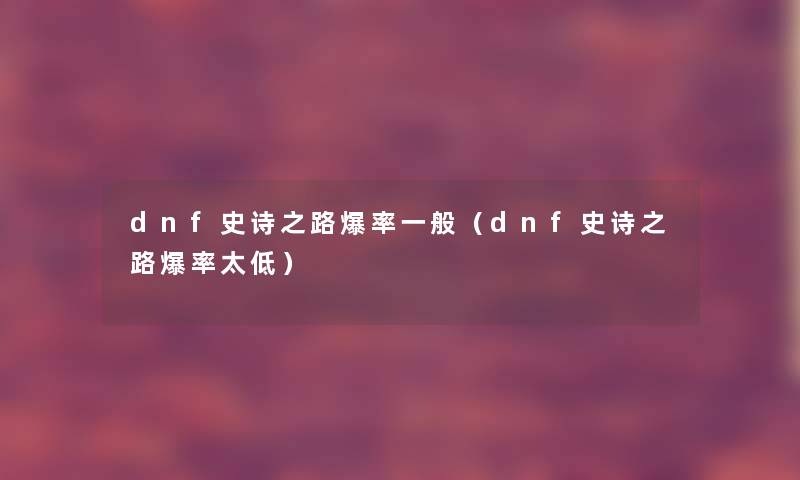 dnf史诗之路爆率一般（dnf史诗之路爆率太低）