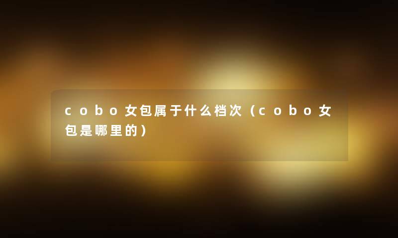 cobo女包属于什么档次（cobo女包是哪里的）