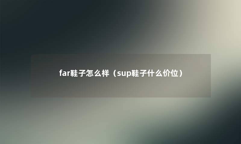 far鞋子怎么样（sup鞋子什么价位）