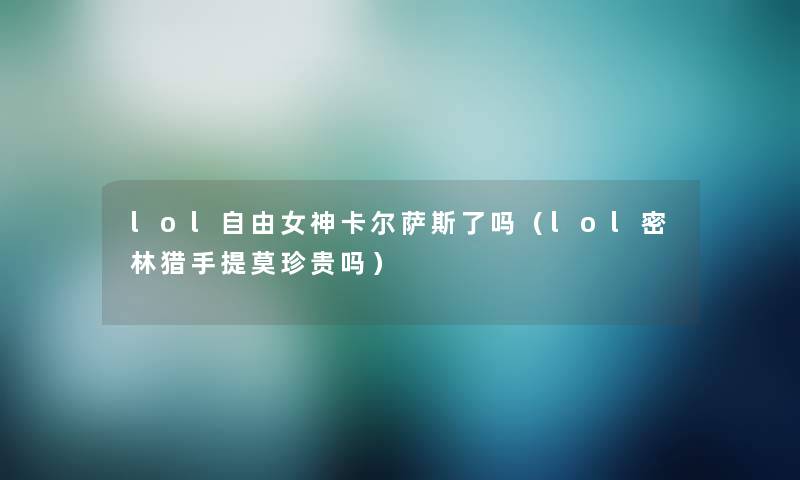 lol自由女神卡尔萨斯了吗（lol密林猎手提莫珍贵吗）