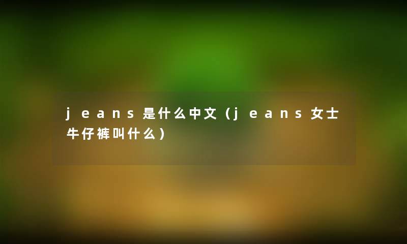 jeans是什么中文（jeans女士牛仔裤叫什么）