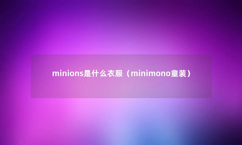 minions是什么衣服（minimono童装）