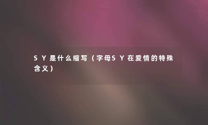 SY是什么缩写（字母SY在爱情的特殊含义）