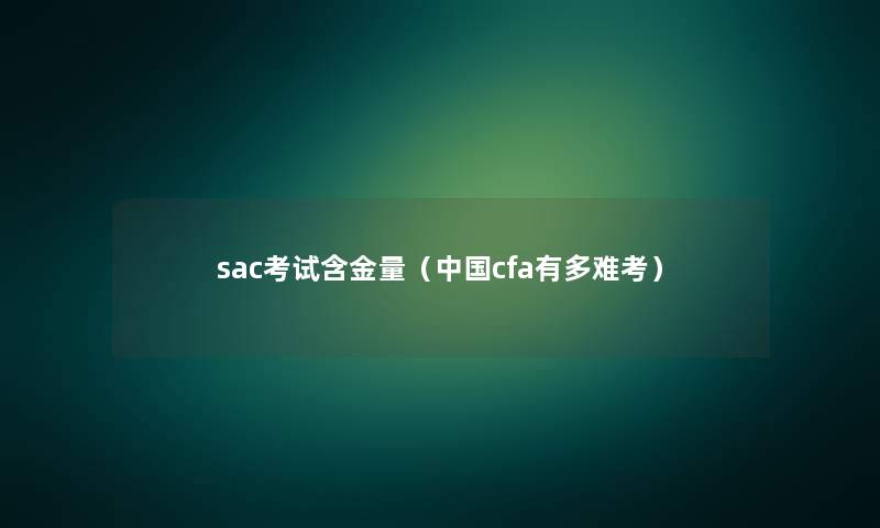 sac考试含金量（中国cfa有多难考）