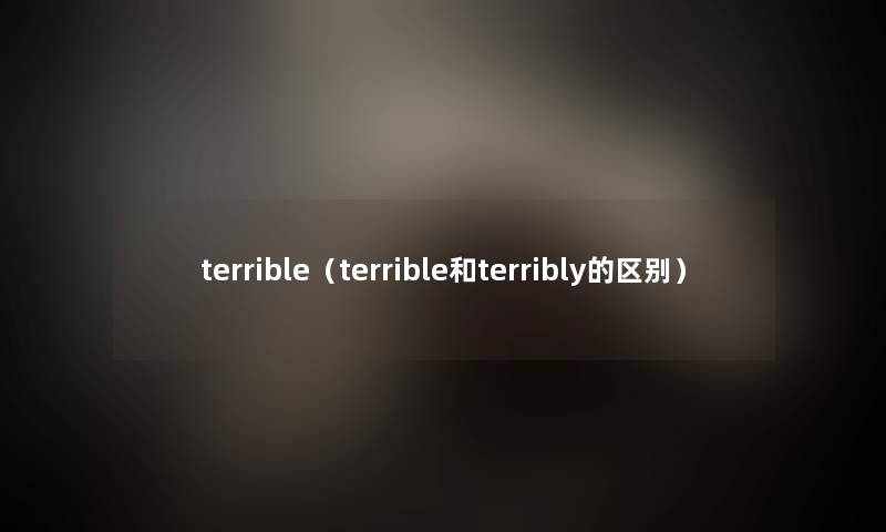 terrible（terrible和terribly的区别）