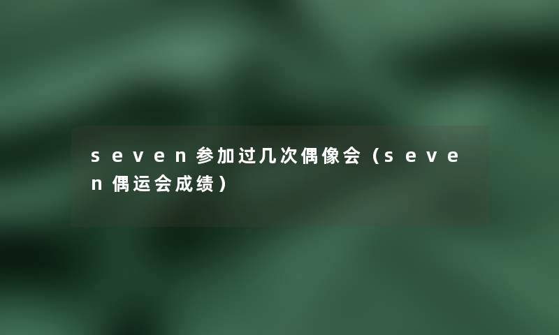 seven参加过几次偶像会（seven偶运会成绩）