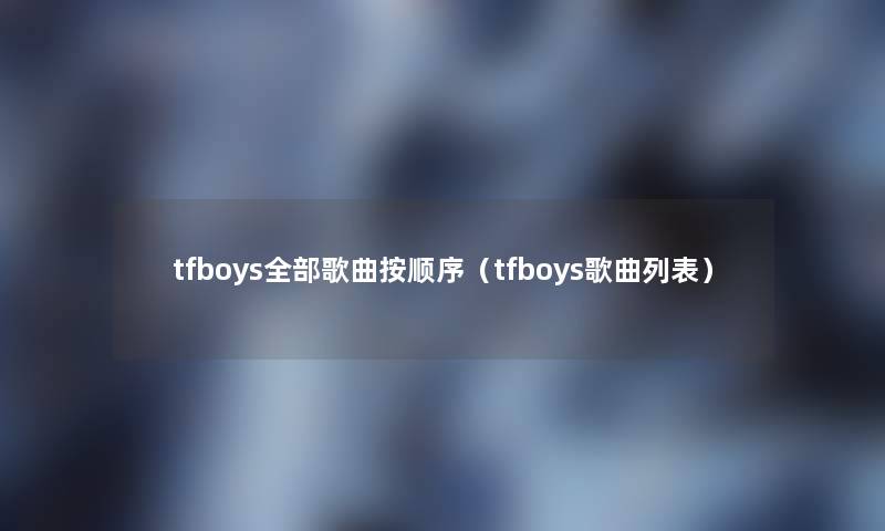 tfboys整理的歌曲按顺序（tfboys歌曲列表）