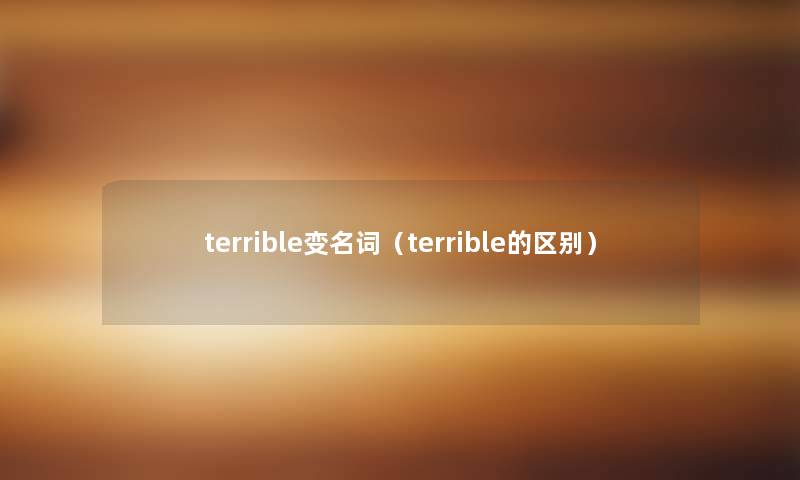 terrible变名词（terrible的区别）