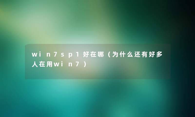 win7sp1好在哪（为什么还有好多人在用win7）