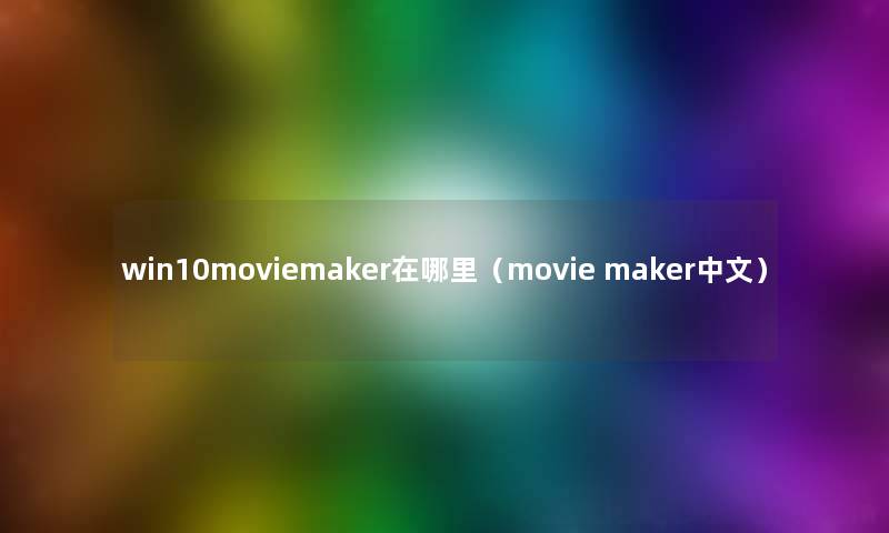 win10moviemaker在哪里（movie maker中文）