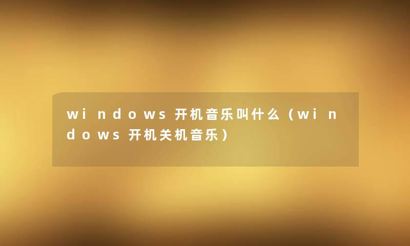 windows开机音乐叫什么（windows开机关机音乐）