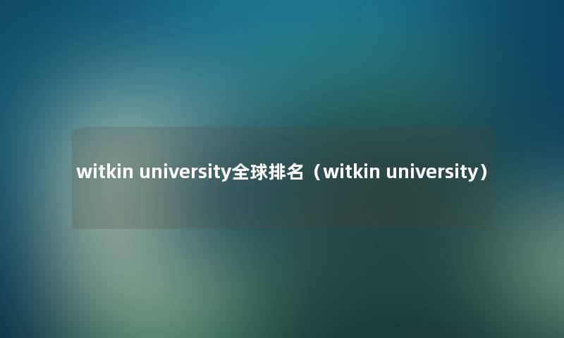 witkin university全球推荐（witkin university）