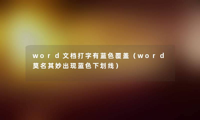 word文档打字有蓝色覆盖（word莫名其妙出现蓝色下划线）