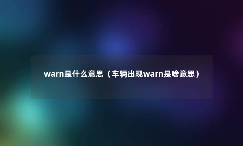 warn是什么意思（车辆出现warn是啥意思）