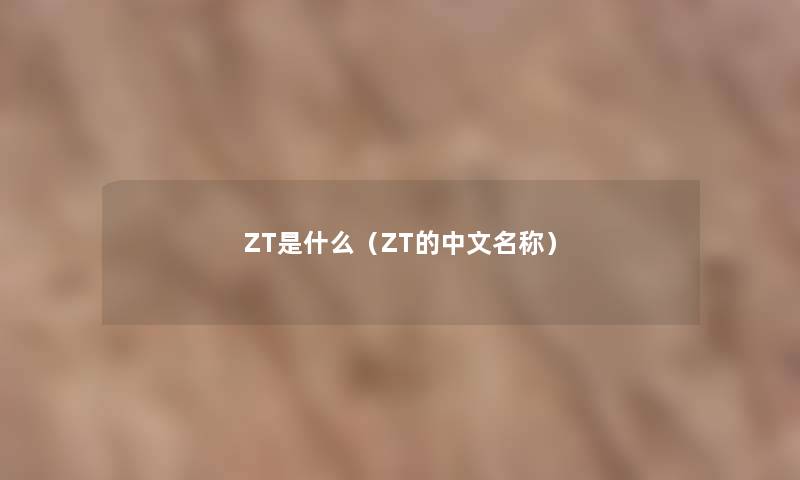 ZT是什么（ZT的中文名称）