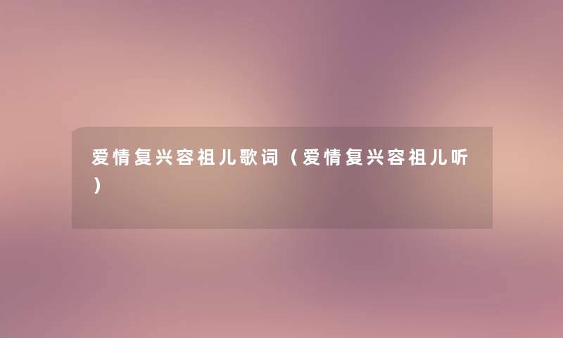 爱情复兴容祖儿歌词（爱情复兴容祖儿听）