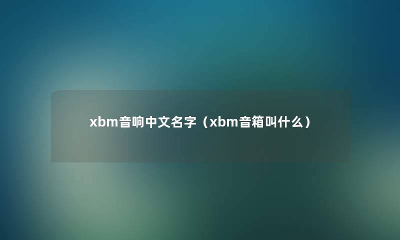 xbm音响中文名字（xbm音箱叫什么）