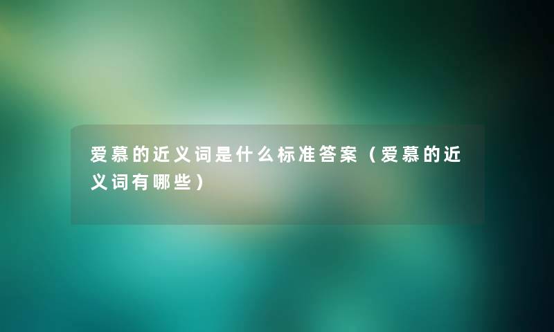 爱慕的近义词是什么标准答案（爱慕的近义词有哪些）