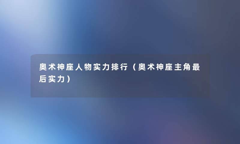 奥术神座人物实力整理（奥术神座主角这里要说实力）